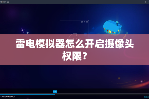 雷电模拟器怎么开启摄像头权限？