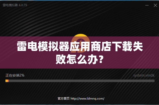 雷电模拟器应用商店下载失败怎么办？-第1张图片-雷电模拟器官网下载-纯电脑端官方正版软件