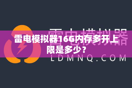 雷电模拟器16G内存多开上限是多少？