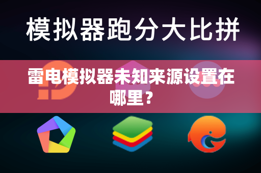 雷电模拟器未知来源设置在哪里？