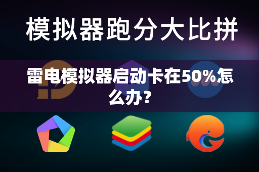 雷电模拟器启动卡在50%怎么办？