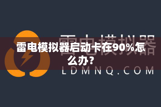 雷电模拟器启动卡在90%怎么办？