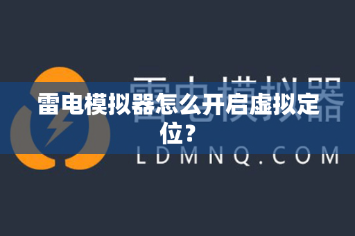 雷电模拟器怎么开启虚拟定位？