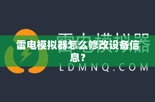 雷电模拟器怎么修改设备信息？