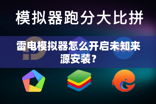 雷电模拟器怎么开启未知来源安装？