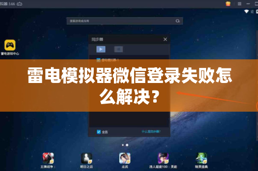 雷电模拟器微信登录失败怎么解决？