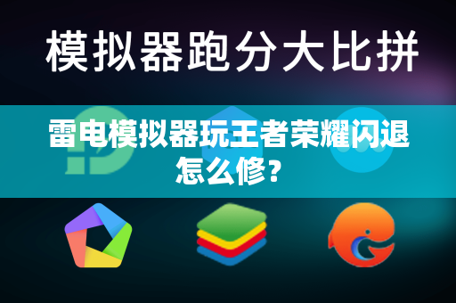 雷电模拟器玩王者荣耀闪退怎么修？