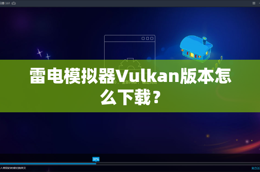 雷电模拟器Vulkan版本怎么下载？