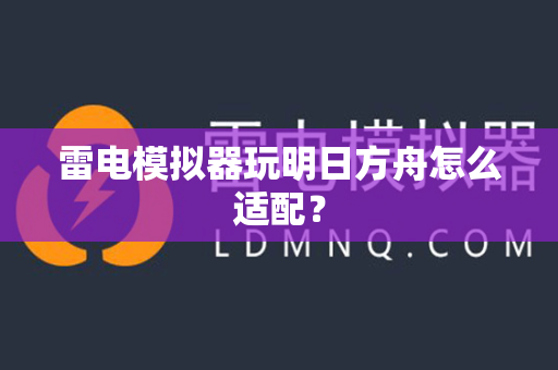雷电模拟器玩明日方舟怎么适配？
