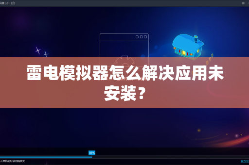 雷电模拟器怎么解决应用未安装？