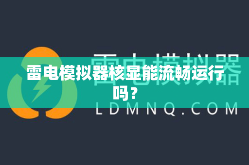 雷电模拟器核显能流畅运行吗？