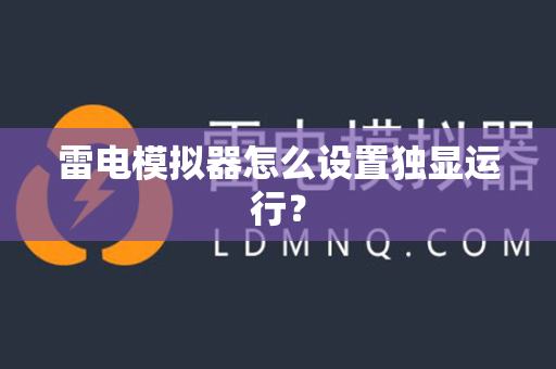 雷电模拟器怎么设置独显运行？