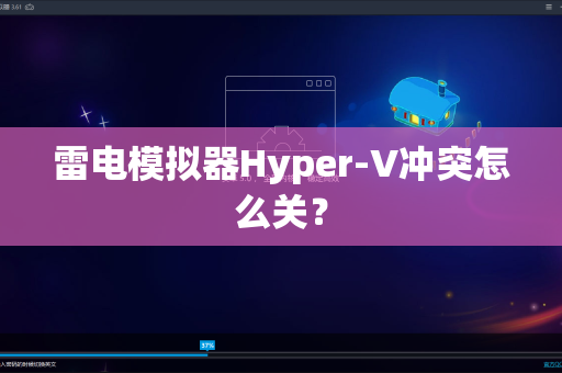 雷电模拟器Hyper-V冲突怎么关？