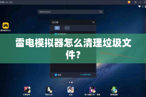 雷电模拟器怎么清理垃圾文件？