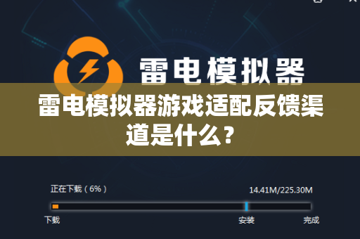 雷电模拟器游戏适配反馈渠道是什么？-第1张图片-雷电模拟器官方网站-电脑模拟器最新版下载