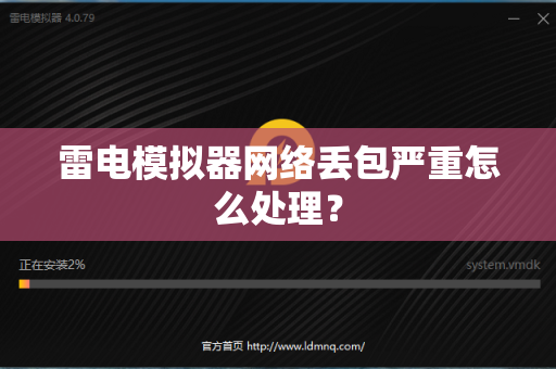雷电模拟器网络丢包严重怎么处理？-第1张图片-雷电模拟器官网下载-电脑版安卓模拟器官方资源