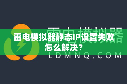 雷电模拟器静态IP设置失败怎么解决？