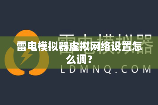 雷电模拟器虚拟网络设置怎么调？
