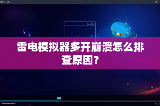 雷电模拟器多开崩溃怎么排查原因？