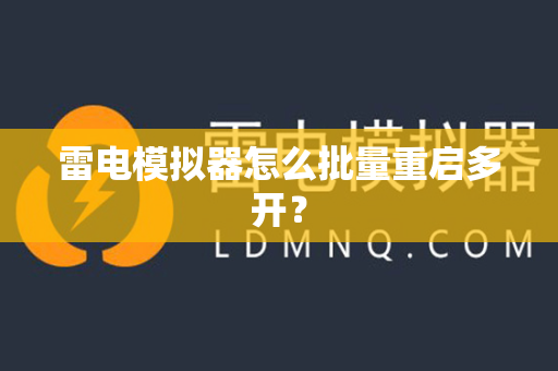 雷电模拟器怎么批量重启多开？-第1张图片-雷电模拟器官网下载-电脑版安卓模拟器官方资源