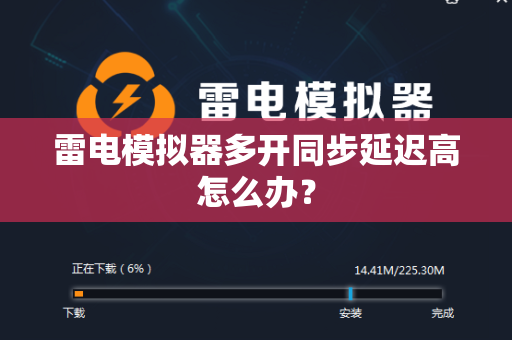 雷电模拟器多开同步延迟高怎么办？