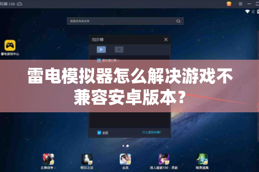 雷电模拟器怎么解决游戏不兼容安卓版本？
