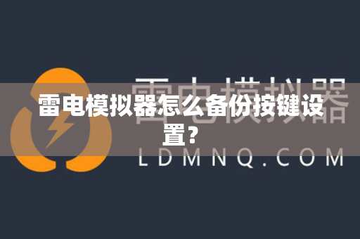 雷电模拟器怎么备份按键设置？