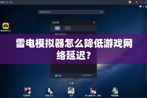 雷电模拟器怎么降低游戏网络延迟？